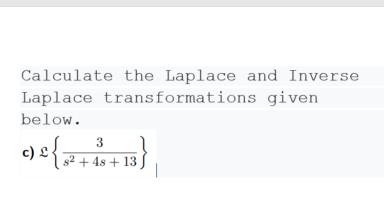 Calculate the Laplace and Inverse
Laplace transformations given
below.
3
c) £-
s2 + 4s + 13 |
