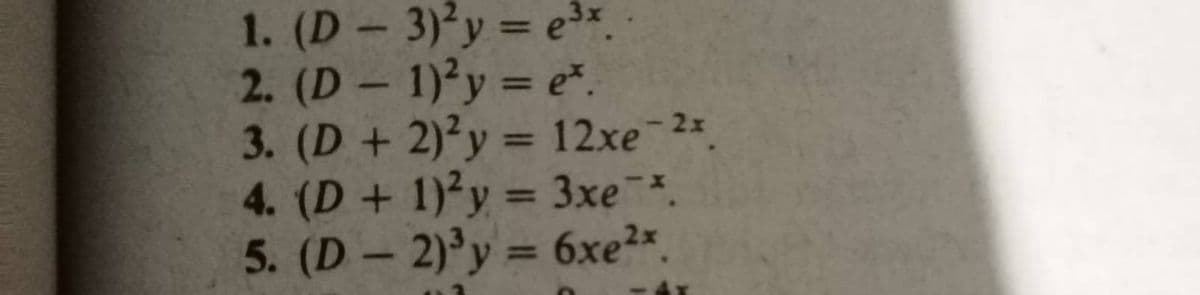 1. (D- 3)²y = ex.
2. (D 1)²y = e*.
3. (D + 2)²y = 12xe-2*
4. (D+ 1)-y = 3xe.
5. (D 2)°y = 6xe2×.
%3D
%3D
%3D
