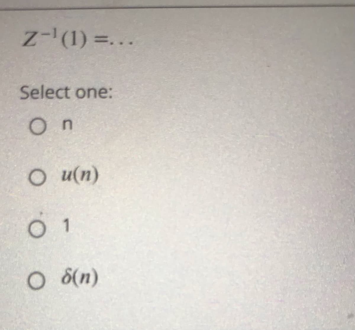 z-'(1) =...
Select one:
On
O u(n)
O 8(n)
O. O
