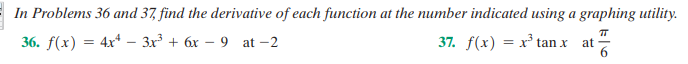 In Problems 36 and 37, find the derivative of each function at the number indicated using a graphing utility.
36. f(x) = 4x* – 3x + 6x
37. f(x) = x° tan x
9
at -2
at
-
