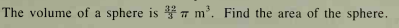 The volume of a sphere is 7 m². Find the area of the sphere.
