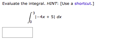 Evaluate the integral. HINT: [Use a shortcut.]
3
|-4x + 5| dx
