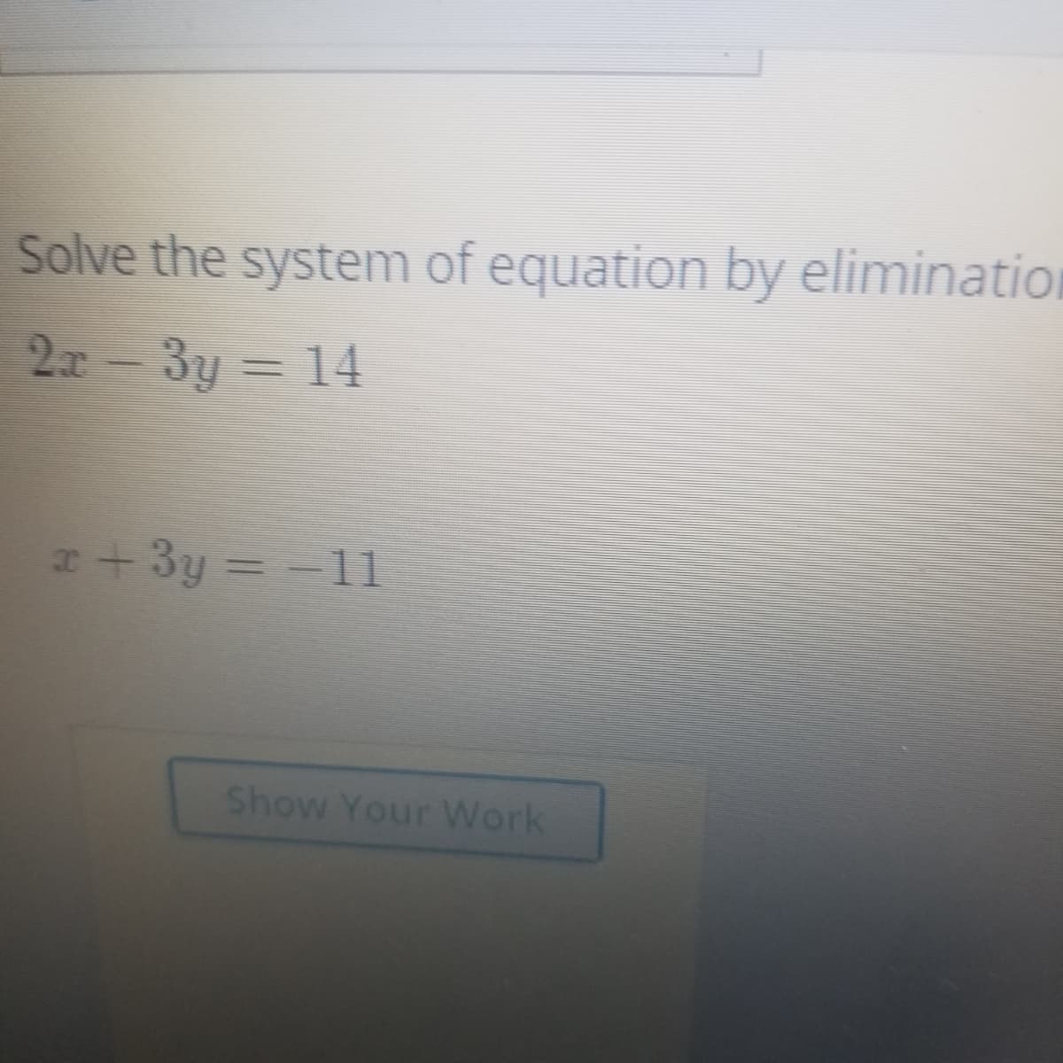 Solve the system of equation by elimination
2x-3y = 14
+3y =-11
Show Your Work
