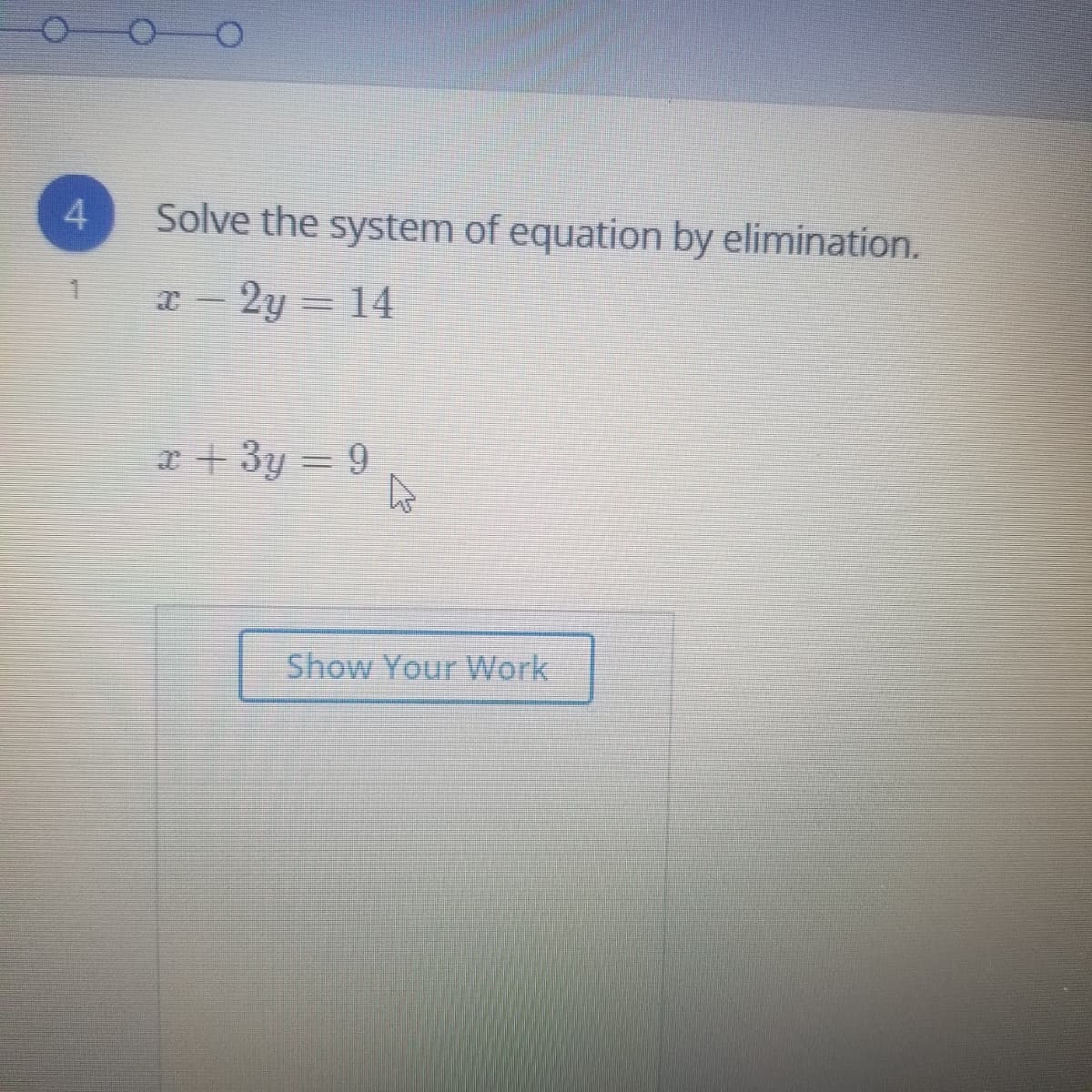 4.
Solve the system of equation by elimination.
- 2y = 14
a + 3y = 9
Show Your Work

