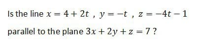 Is the line x = 4+ 2t , y =-t , z = -4t – 1
parallel to the plane 3x + 2y + z = 7?
%3D
