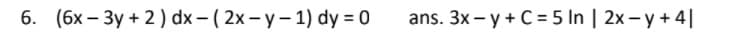 6. (6x – 3y + 2) dx - ( 2x- y– 1) dy = 0
ans. 3x - y + C = 5 In | 2x - y + 4|
