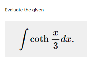 Evaluate the given
| coth
- dx.
3 dz.
