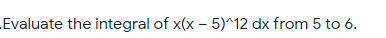 Evaluate the integral of x(x – 5)^12 dx from 5 to 6.
