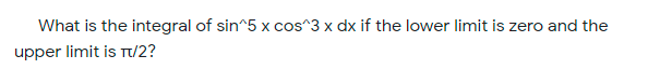 What is the integral of sin^5 x cos^3 x dx if the lower limit is zero and the
upper limit is T/2?
