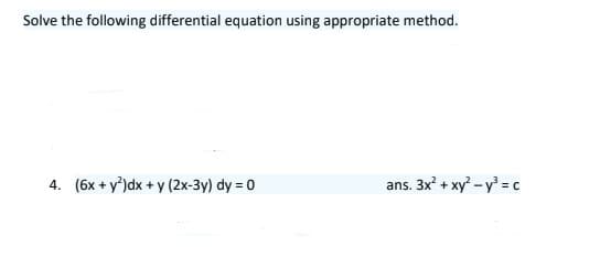 Solve the following differential equation using appropriate method.
4. (6x + y')dx + y (2x-3y) dy = 0
ans. 3x' + xy-y' = c
