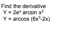 Find the derivative
Y = 2e* arcsin x²
Y = arccos (6x³-2x)
