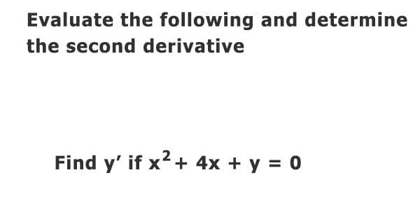 Evaluate the following and determine
the second derivative
Find y' if x2+ 4x + y = 0
