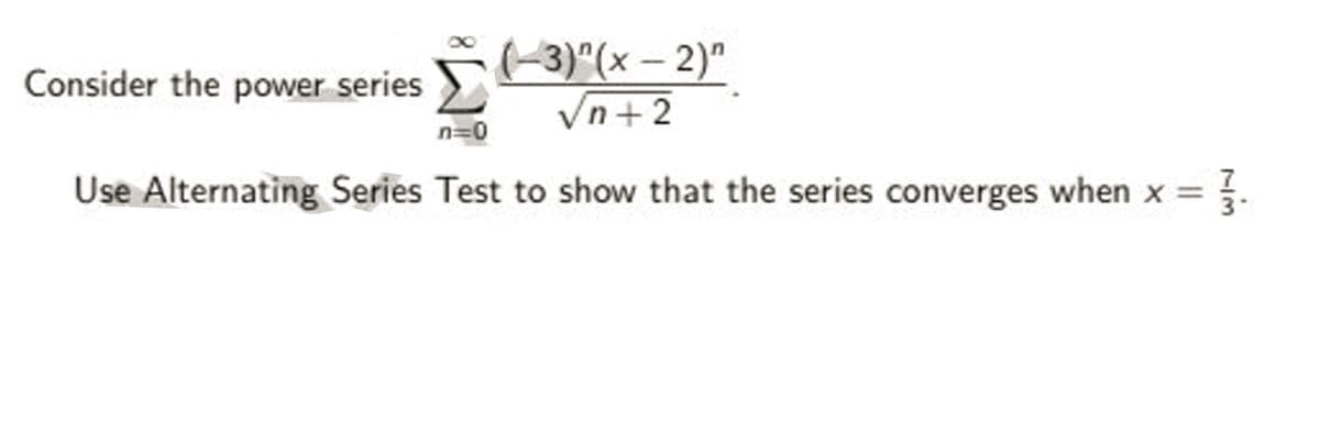 Consider the power series 3)"(x – 2)"
Vn+2
n=0
Use Alternating Series Test to show that the series converges when x =

