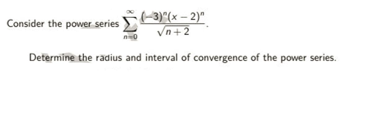 Consider the power series 3)"(x – 2)"
Vn+2
n=0
Determine the radius and interval of convergence of the power series.
