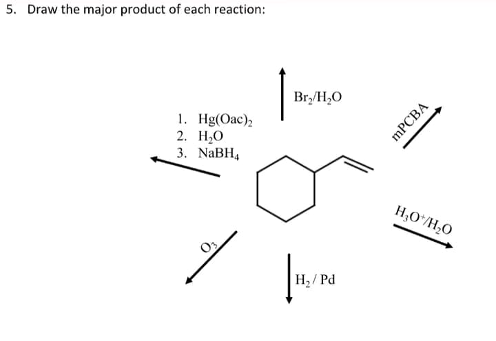 5. Draw the major product of each reaction:
Br,/H,O
1. Hg(Oac),
2. Н,О
3. NaBH4
H,O*/H,0
H2/ Pd
mPСВА
