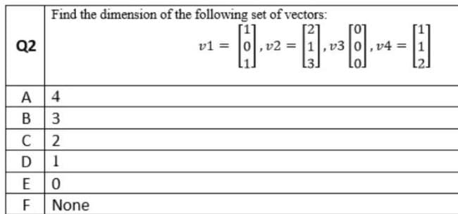 Find the dimension of the following set of vectors:
Q2
v1 = 0|,v2 =
v3
v4 = |1
А |4
В
3
C
2
D1
F
None
