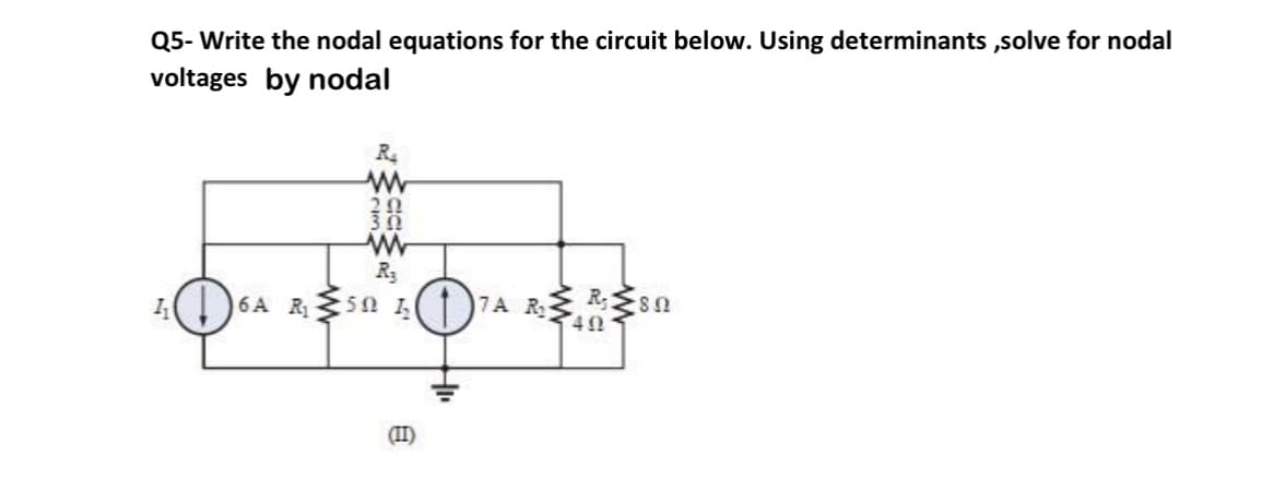 Q5- Write the nodal equations for the circuit below. Using determinants solve for nodal
voltages by nodal
R.
38
R3
1(
6A R50 1
7A RREsn
(II)
