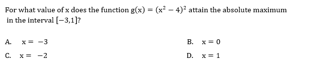 (x² – 4)? attain the absolute maximum
For what value of x does the function g(x)
in the interval [-3,1]?
А.
x = -3
В.
x = 0
C.
X =
-2
D.
x = 1
