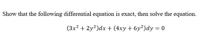 Show that the following differential equation is exact, then solve the equation.
(3x? + 2y?)dx + (4xy + 6y²)dy = 0
