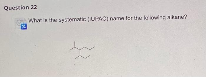 Question 22
%
What is the systematic (IUPAC) name for the following alkane?