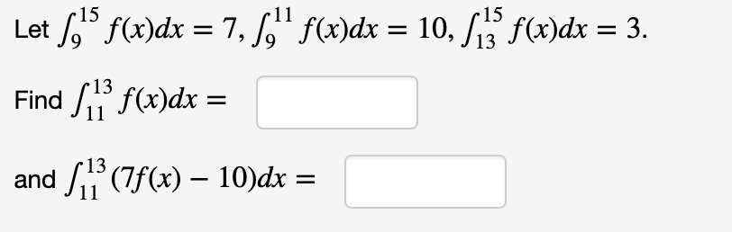 •15
•11
•15
Let ,° f(x)dx = 7, " f(x)dx = 10, Si f(x)dx = 3.
13
Find S" f(x)dx =
and S(7f(x) – 10)dx =
