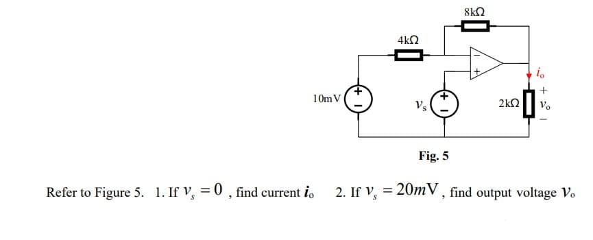 8kΩ
4k2
10m V
Vs
2kN
Vo
Fig. 5
Refer to Figure 5. 1. If V, = 0 , find current i.
2. If V, = 20mV , find output voltage Vo
