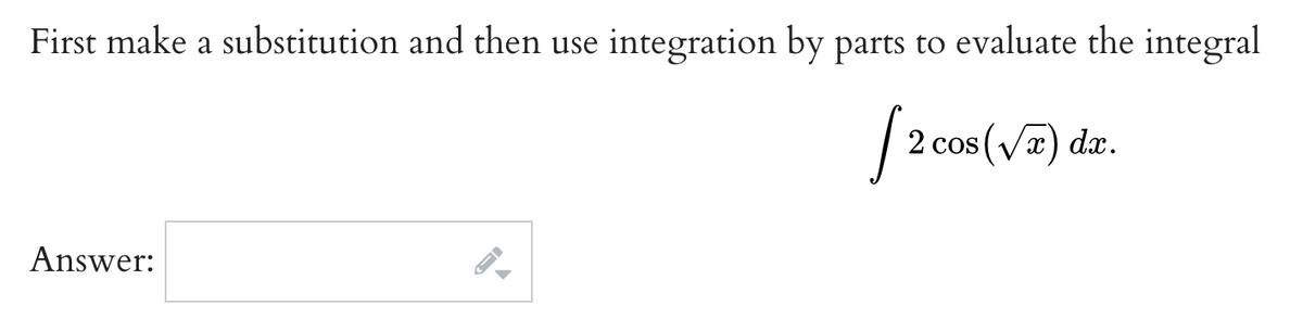 First make a substitution and then use integration by parts to evaluate the integral
[2 COS
2 cos (√x) dx.
Answer: