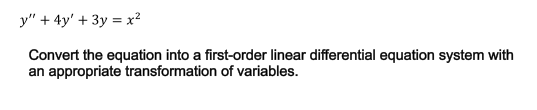 y" + 4y' + 3y = x?
Convert the equation into a first-order linear differential equation system with
an appropriate transformation of variables.
