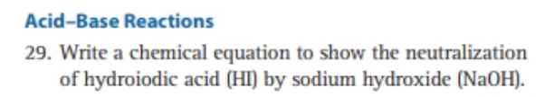 Acid-Base Reactions
29. Write a chemical equation to show the neutralization
of hydroiodic acid (HI) by sodium hydroxide (NaOH).
