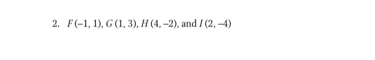 2. F(-1, 1), G (1, 3), Н (4, -2), and I (2, —4)
