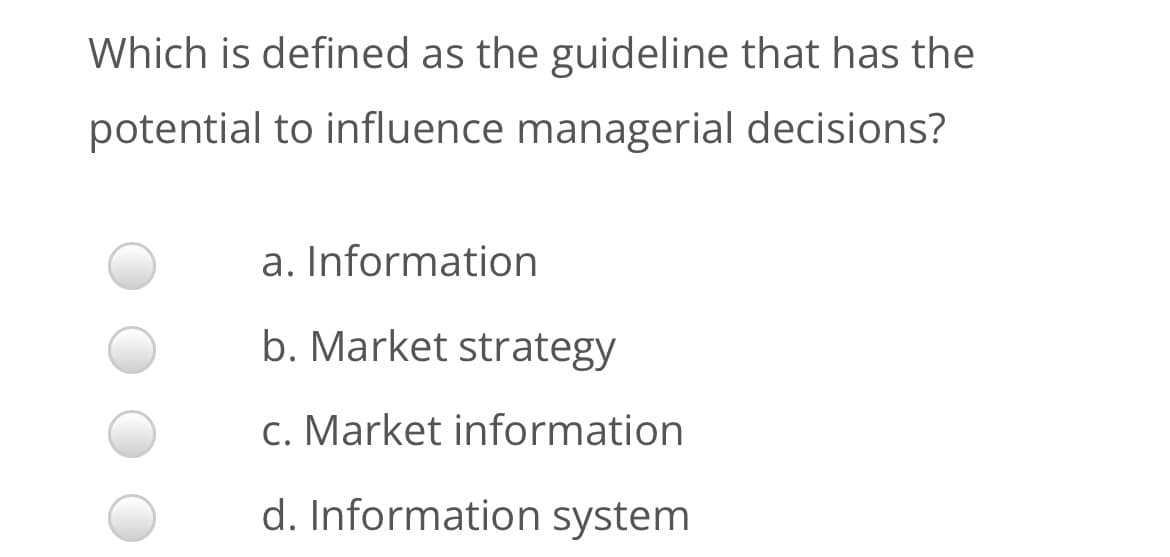 Which is defined as the guideline that has the
potential to influence managerial decisions?
a. Information
b. Market strategy
c. Market information
d. Information system
