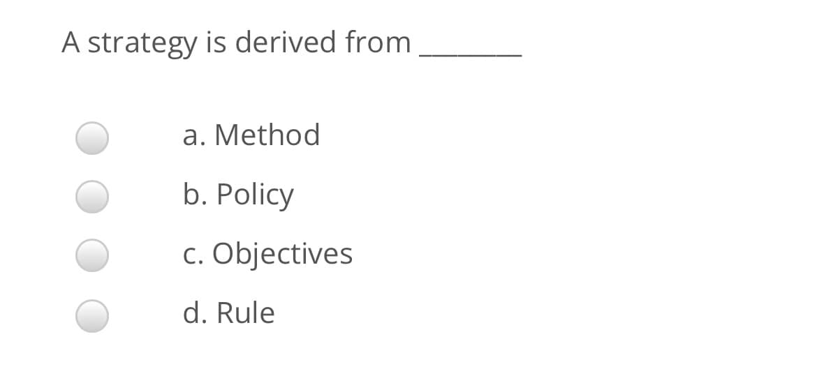 A strategy is derived from
a. Method
b. Policy
c. Objectives
d. Rule

