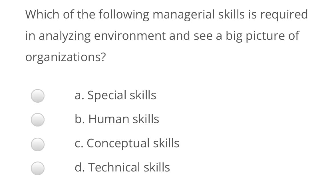 Which of the following managerial skills is required
in analyzing environment and see a big picture of
organizations?
a. Special skills
b. Human skills
c. Conceptual skills
d. Technical skills
