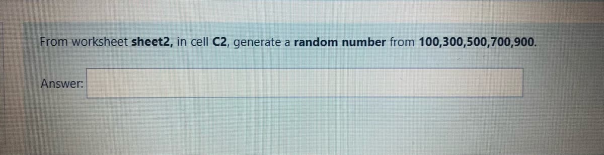 From worksheet sheet2, in cell C2, generate a random number from 100,300,500,700,900.
Answer:
