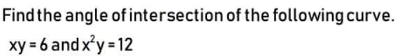 Find the angle of intersection of the following curve.
xy = 6 and x'y = 12

