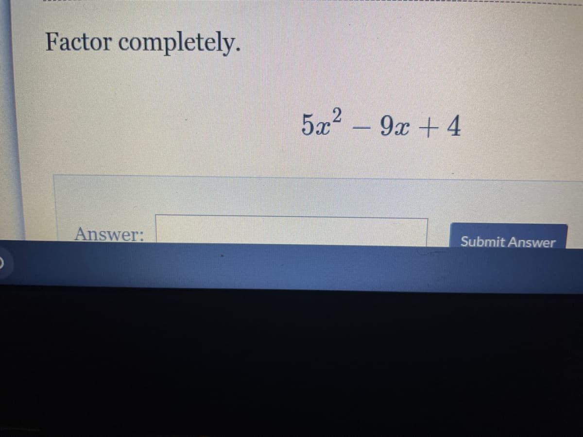 Factor completely.
5a2 – 9x +4
Answer:
Submit Answer
