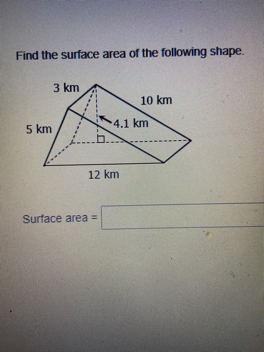 Find the surface area of the following shape.
3 km
10 km
5 km
4.1 km
12 km
Surface area

