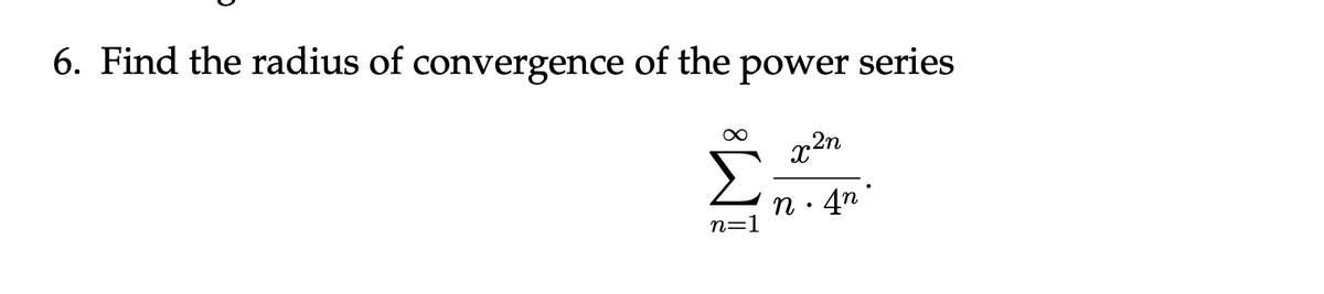 6. Find the radius of convergence of the power series
Σ
4n °
n=1
