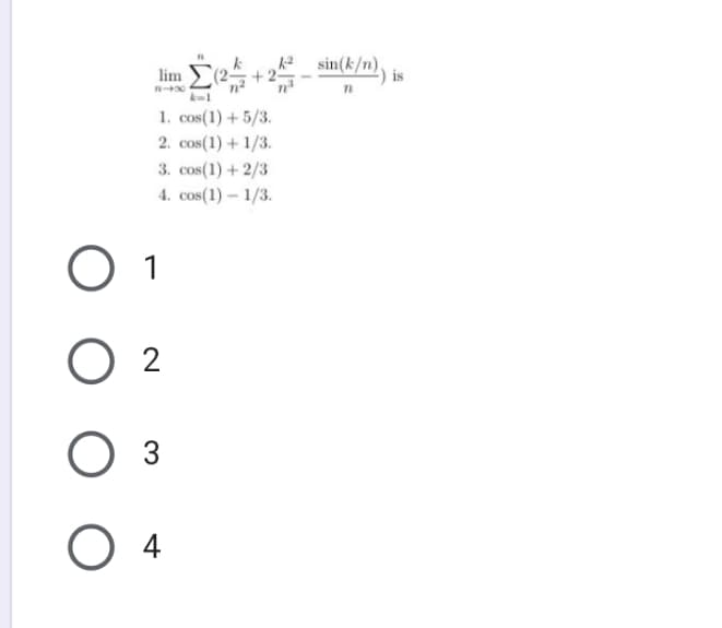 lim (2 +2
sin(k/n),
is
1. cos(1) + 5/3.
2. cos(1) + 1/3.
3. cos(1) + 2/3
4. cos(1) – 1/3.
O 1
O 2
3
O 4
