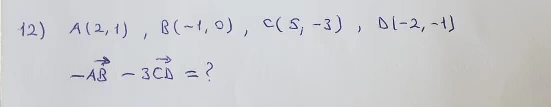 12) A(2, 1), B(~1,0), C(5; −3), D[-2, -1)
-AR -3CD = ?