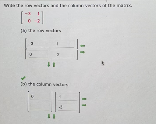 Write the row vectors and the column vectors of the matrix.
[73-2]
(a) the row vectors
-3
0
1
0
-2
(b) the column vectors
↓↑
-3