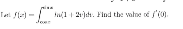 rsin æ
Let f(x) =
In(1+ 2v)dv. Find the value of f'(0).
cos r
