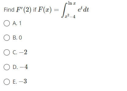 In a
Find F' (2) if F(x)
et dt
O A. 1
O B. 0
O C. -2
O D. -4
O E. –3
