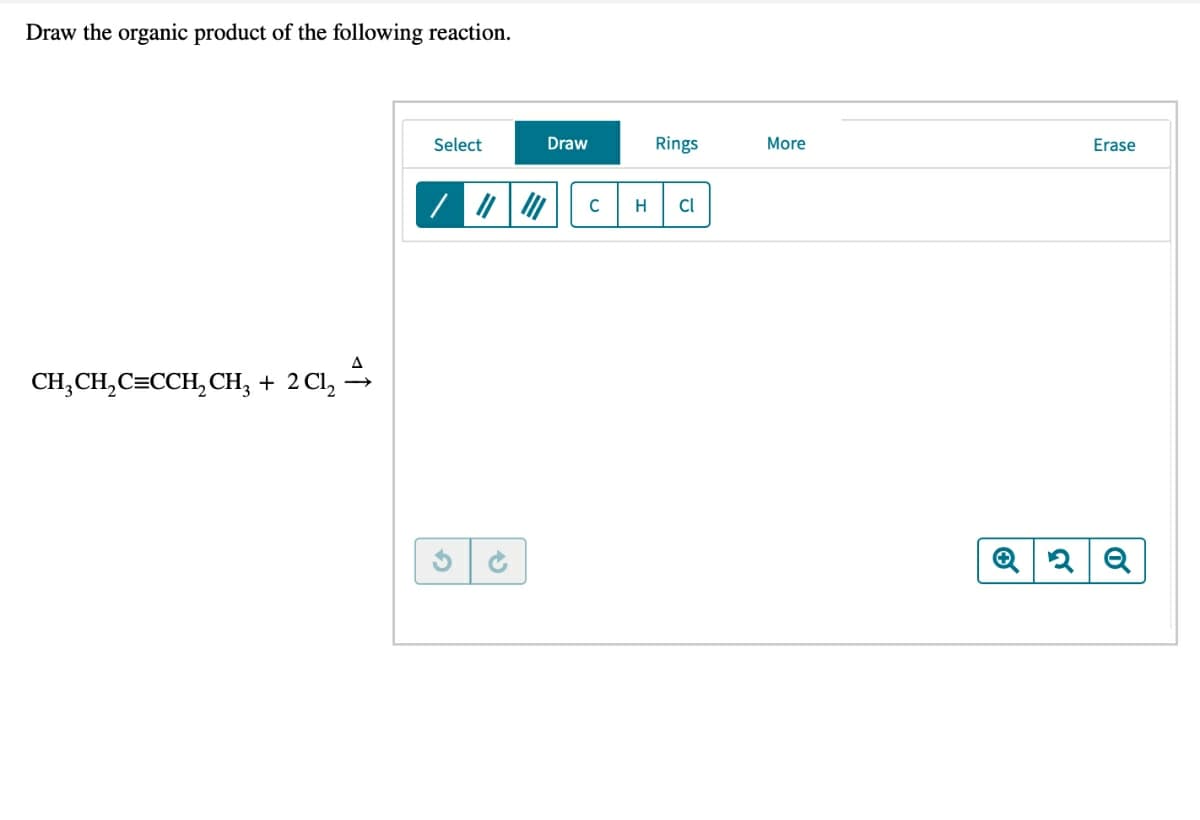 Draw the organic product of the following reaction.
Select
Draw
Rings
More
Erase
H
Cl
CH,CH,C=CCH, CH, + 2 Cl, →
