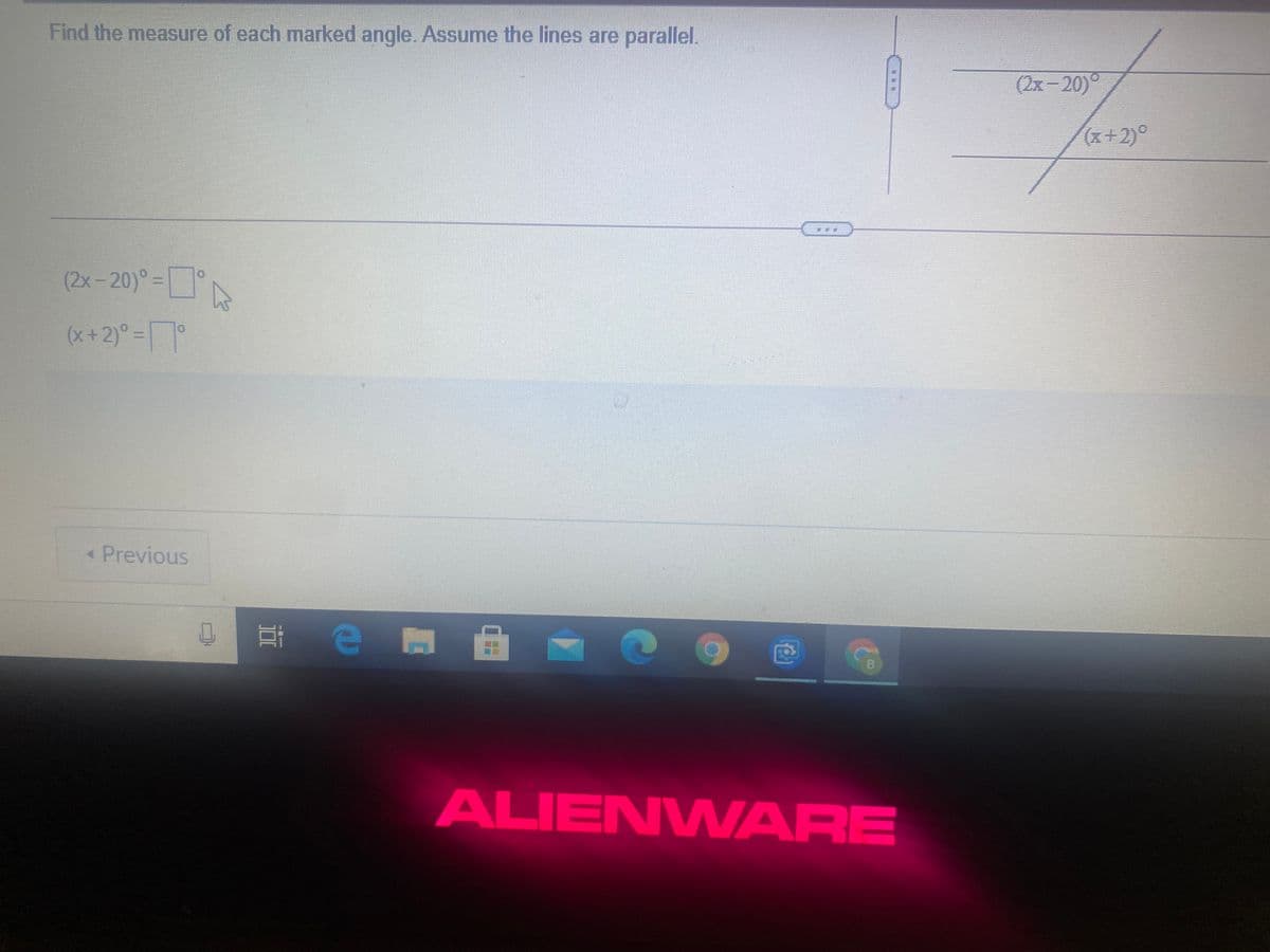 Find the measure of each marked angle. Assume the lines are parallel.
(2x-20)°
(x+2)°
(2x-20)°=D°
(x+2)° =°
« Previous
ALIENWARE
...
