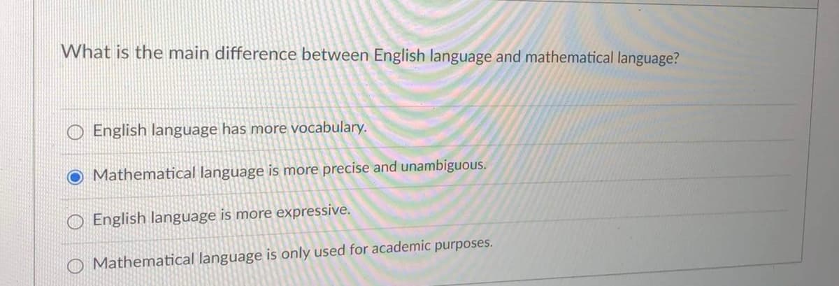 What is the main difference between English language and mathematical language?
English language has more vocabulary.
O Mathematical language is more precise and unambiguous.
English language is more expressive.
O Mathematical language is only used for academic purposes.