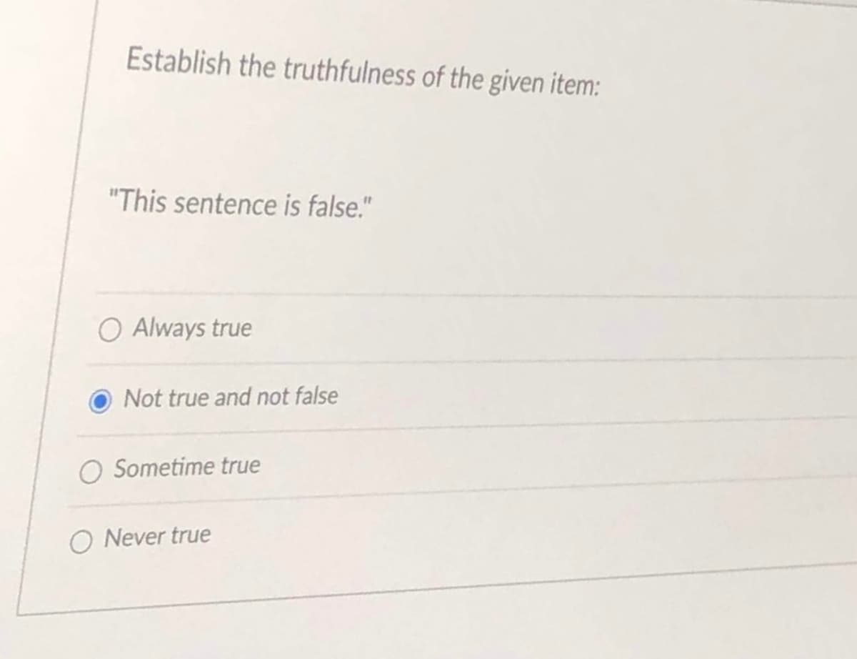 Establish the truthfulness of the given item:
"This sentence is false."
O Always true
Not true and not false
Sometime true
O Never true