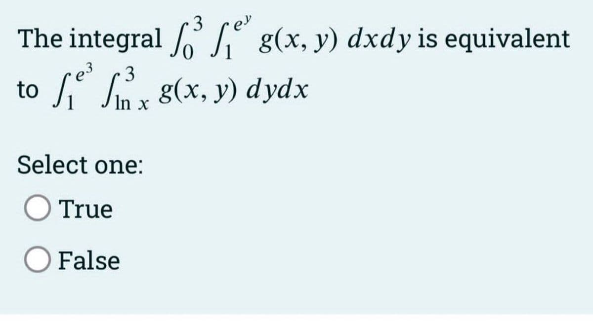 3
The integral ³
e³
to
3
³x g(x, y) dydx
In
Select one:
g(x, y) dxdy is equivalent
True
O False