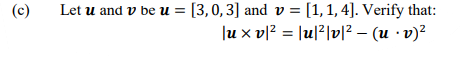 Let u and v be u = [3,0,3] and v = [1, 1, 4]. Verify that:
|u x vl? = |u|?|v|? – (u · v)?
(c)
