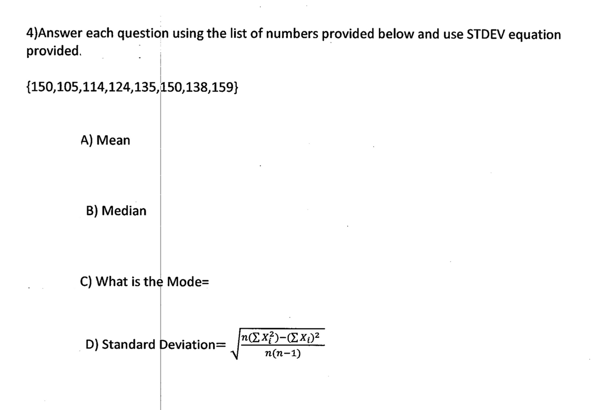 4)Answer each question using the list of numbers provided below and use STDEV equation
provided.
{150,105,114,124,135,150,138,159}
A) Mean
B) Median
C) What is the Mode=
D) Standard Deviation=
n(Ex?)-(Ex1)²
п(п-1)
